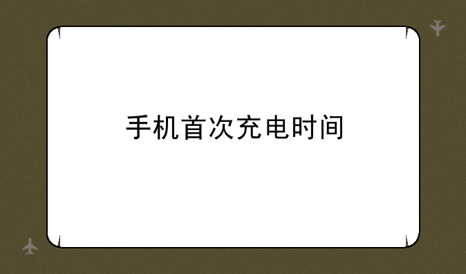 手机首次充电时间