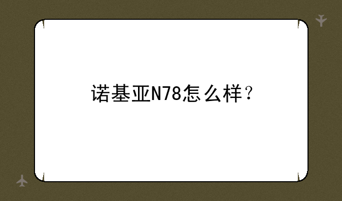 诺基亚的 N72和N78 各有什么好处？-诺基亚N78、N82、N85都是智能手