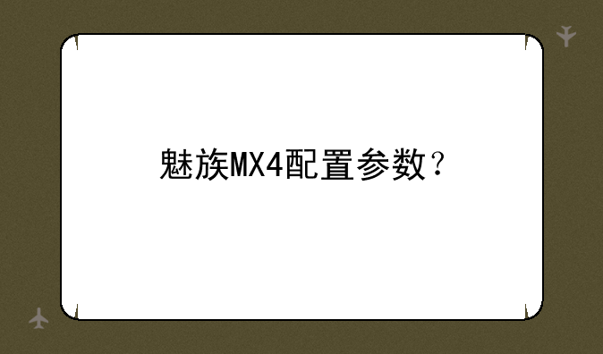 魅族MX4配置参数？