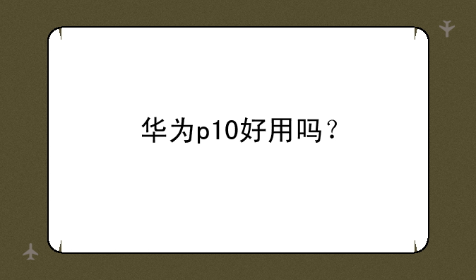 华为p10好用吗？