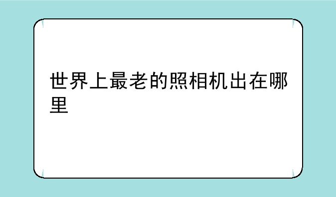 世界上最老的照相机出在哪里