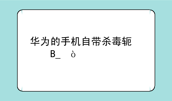 华为的手机自带杀毒软件吗？