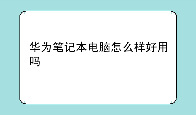 华为笔记本电脑怎么样好用吗