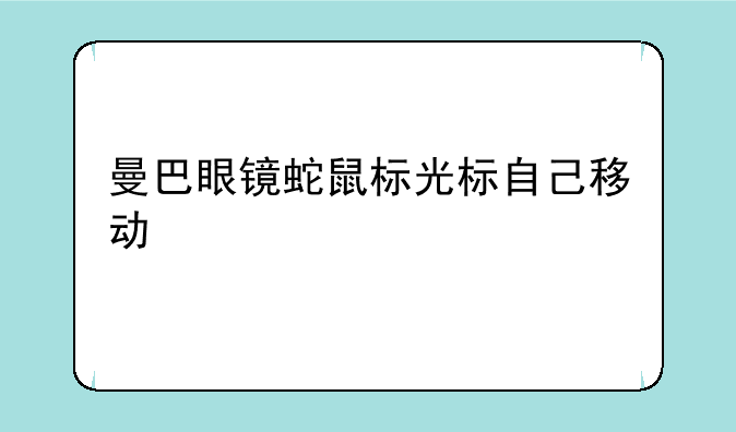 曼巴眼镜蛇鼠标光标自己移动