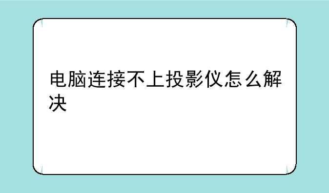 电脑连接不上投影仪怎么解决