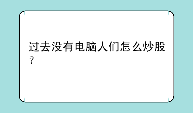 过去没有电脑人们怎么炒股？