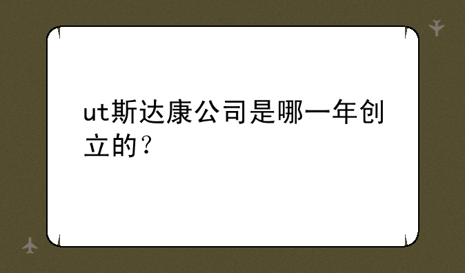 ut斯达康公司是哪一年创立的？