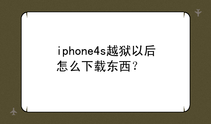 iphone4s越狱以后怎么下载东西？