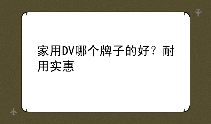 家用DV哪个牌子的好？耐用实惠