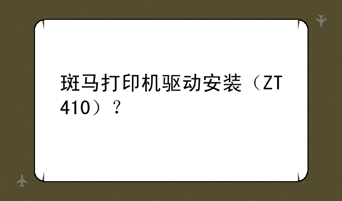 斑马打印机驱动安装（ZT410）？