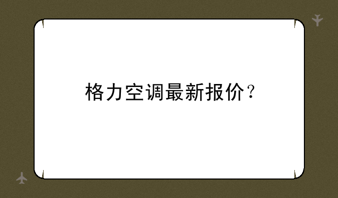 格力空调最新报价？
