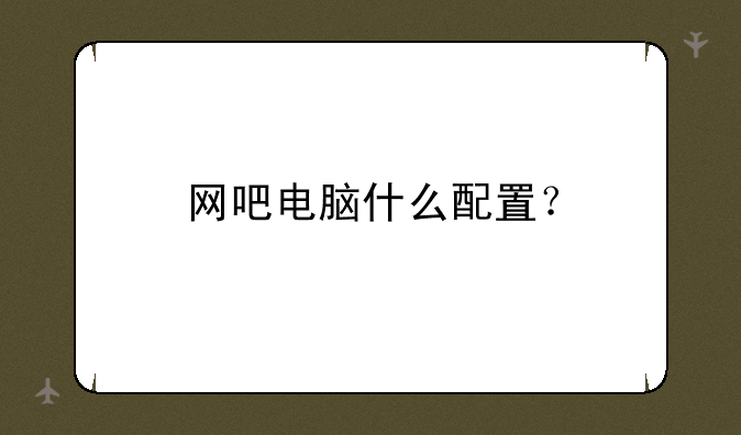 网吧电脑什么配置？