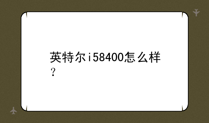 英特尔i58400怎么样？