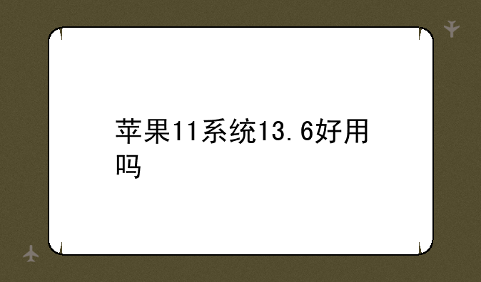 苹果11系统13.6好用吗