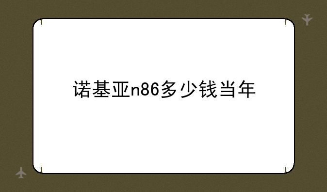 诺基亚n86多少钱当年