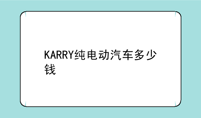KARRY纯电动汽车多少钱