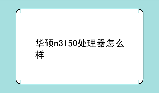 华硕n3150处理器怎么样
