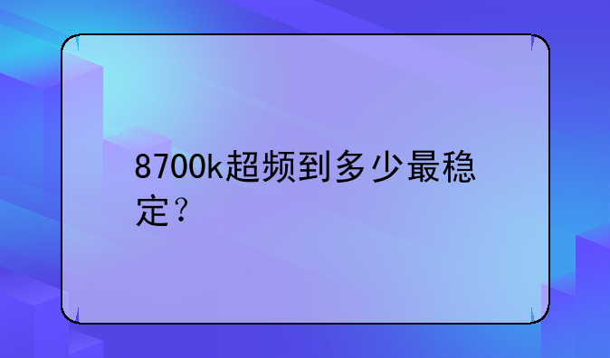 8700k超频到多少最稳定？