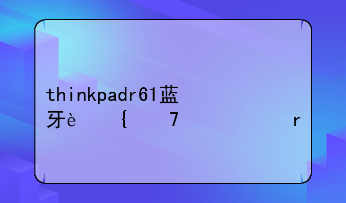 thinkpadr61蓝牙连不上耳机