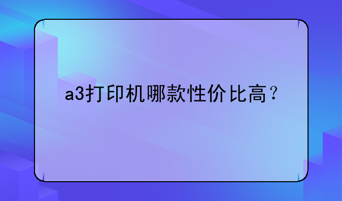 a3打印机哪款性价比高？