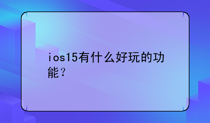 ios15有什么好玩的功能？