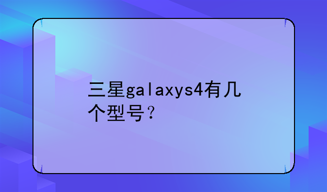 三星galaxys4有几个型号？
