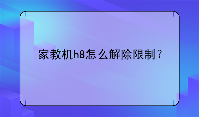 家教机h8怎么解除限制？