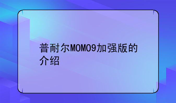 普耐尔MOMO9加强版的介绍