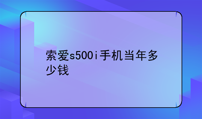 索爱s500i手机当年多少钱
