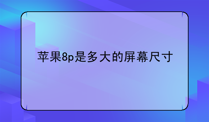 苹果8p是多大的屏幕尺寸