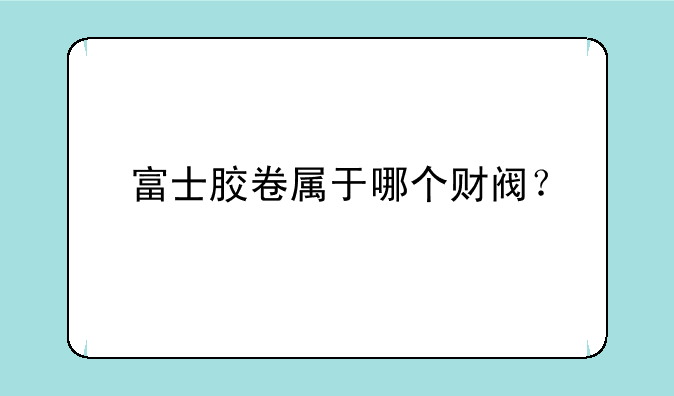 富士胶卷属于哪个财阀？