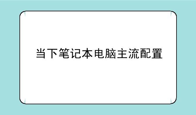 当下笔记本电脑主流配置