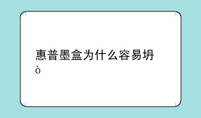 惠普墨盒为什么容易坏？