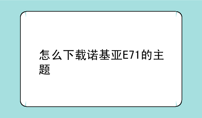 怎么下载诺基亚E71的主题