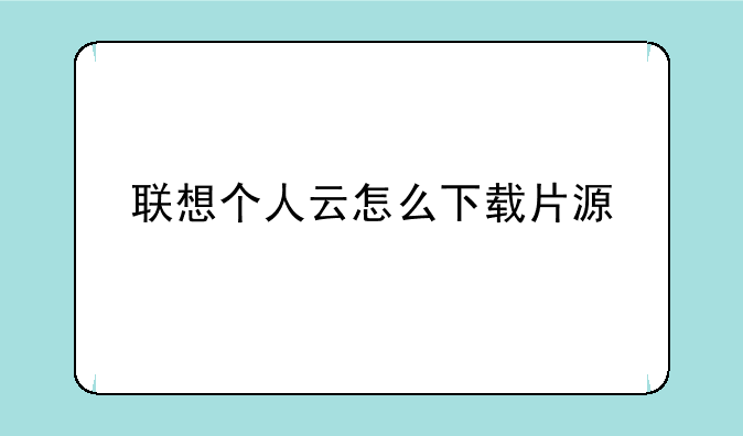 联想个人云怎么下载片源