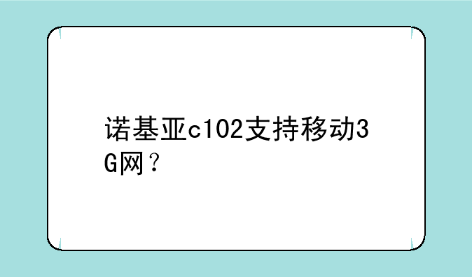 诺基亚c102支持移动3G网？