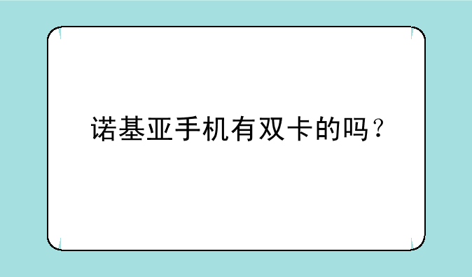 诺基亚手机有双卡的吗？