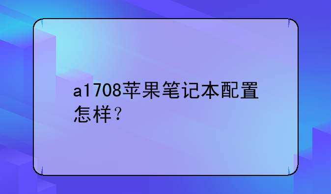 a1708苹果笔记本配置怎样？