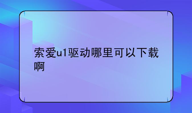 索爱W810c手机USB驱动在哪下？--索爱u1驱动哪里可以下载啊