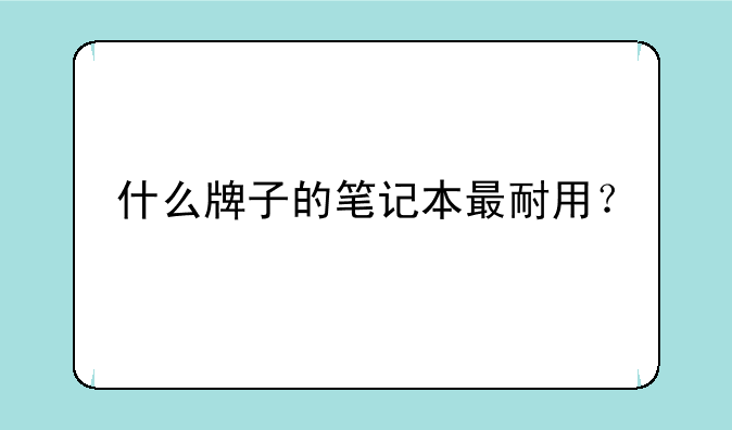 什么牌子的笔记本最耐用？