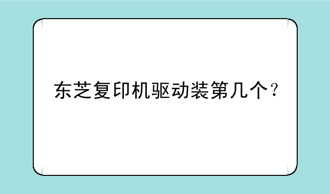 东芝复印机驱动装第几个？