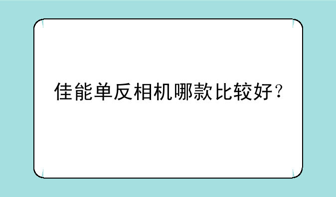 佳能单反相机哪款比较好？