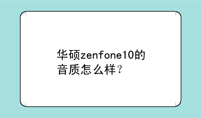 华硕zenfone10的音质怎么样？