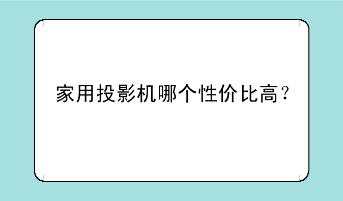 家用投影机哪个性价比高？