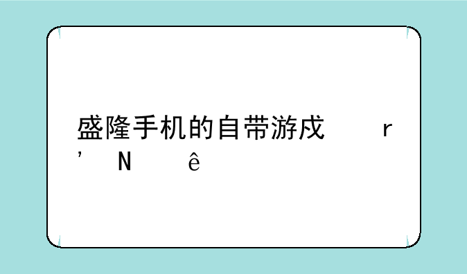 盛隆手机的自带游戏有哪些