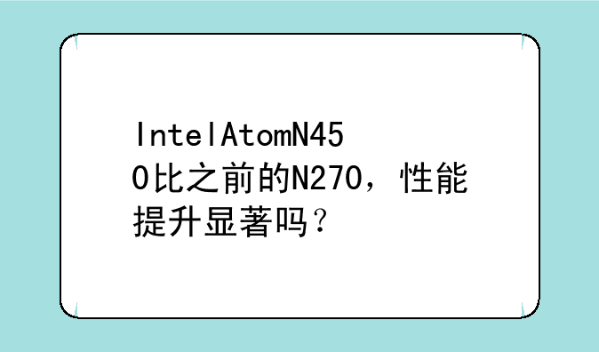 IntelAtomN450比之前的N270，性能提升显著吗？