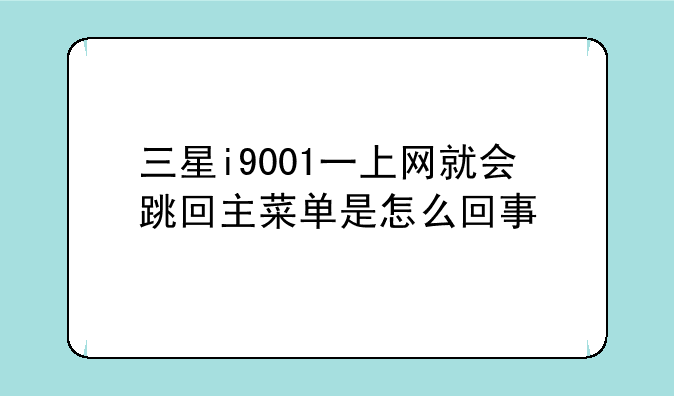 三星i9001一上网就会跳回主菜单是怎么回事