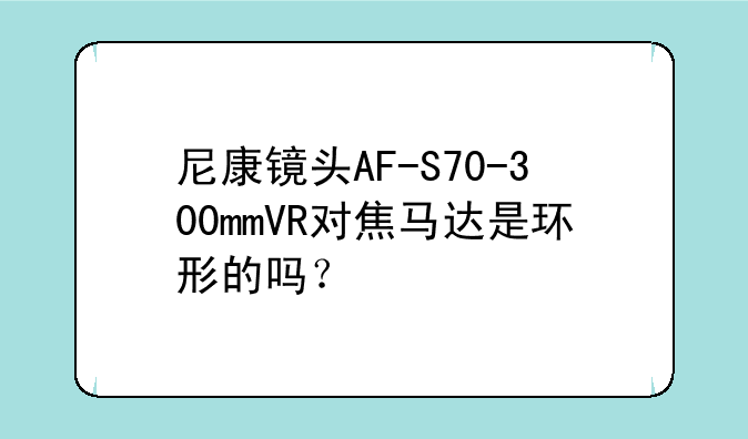尼康镜头AF-S70-300mmVR对焦马达是环形的吗？