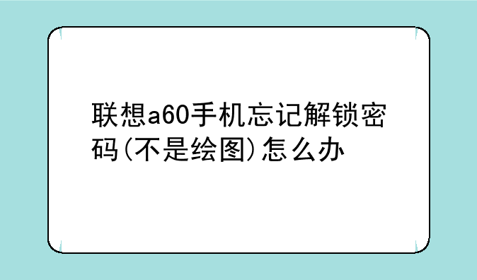 联想a60手机忘记解锁密码(不是绘图)怎么办