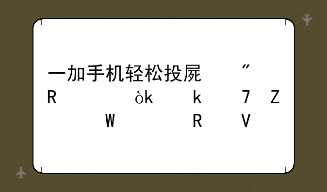 一加手机轻松投屏到电视：多种方法全攻略
